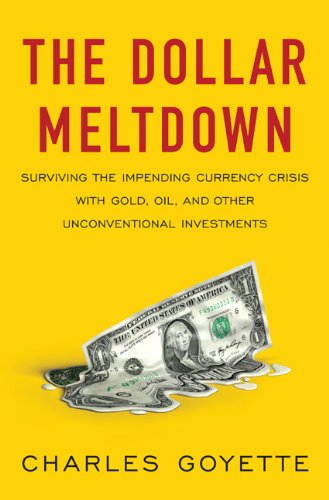 The Dollar Meltdown: Surviving the Impending Currency Crisis with Gold, Oil, and Other Unconventional Investments - Repeats4U